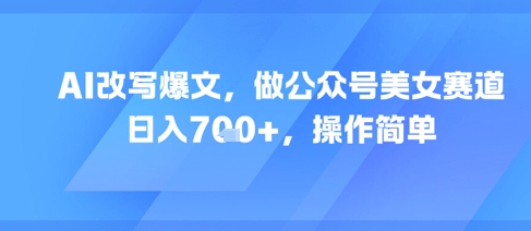 AI改写爆文，做公众号美女赛道，日入7张+，操作简单-一点通资源网