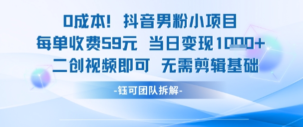 0成本，抖音男粉小项目 每单收费59元当日变现1k+ 二创视频即可无需剪辑基础-一点通资源网