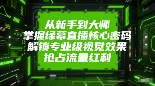 从新手到大师，掌握绿幕直播核心密码，解锁专业级视觉效果，抢占流量红利-一点通资源网