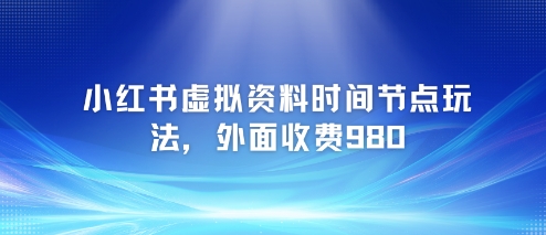 小红书虚拟资料时间节点玩法，外面收费980【附带项目教程】-一点通资源网