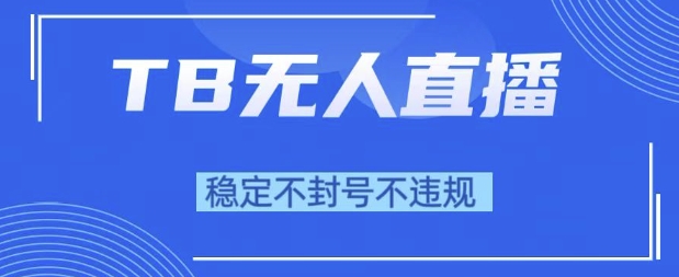 2025年TB无人直播带货10.0，全新技术，不违规，不封号，纯小白操作，日入1k【揭秘】-一点通资源网
