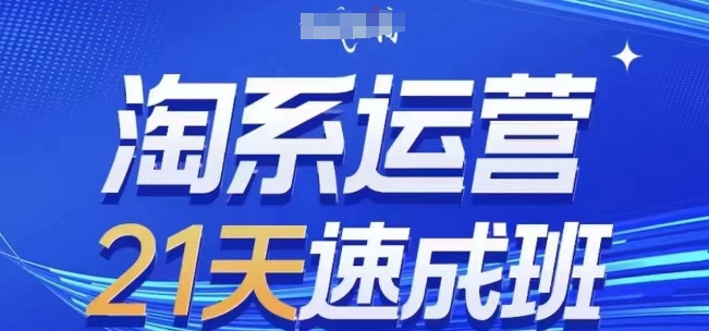 淘系运营21天速成班(更新25年6月)，0基础轻松搞定淘系运营，不做假把式-一点通资源网