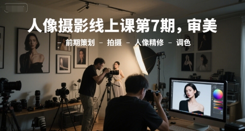 人像摄影线上课第7期，审美-前期策划-拍摄-人像精修-调色-一点通资源网
