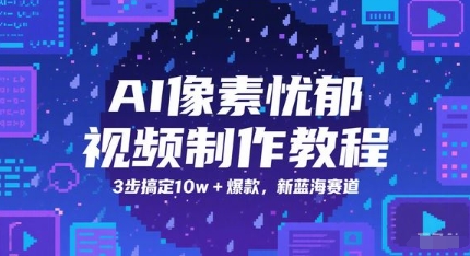 AI像素忧郁视频制作教程，3步搞定10w+爆款，新蓝海赛道-一点通资源网