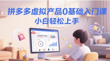 拼多多虚拟产品0基础入门课，小白轻松上手-一点通资源网