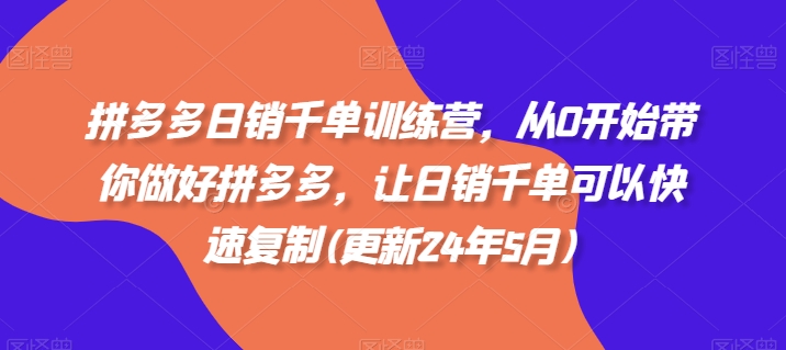 拼多多日销千单训练营，从0开始带你做好拼多多，让日销千单可以快速复制(更新25年6月)-一点通资源网
