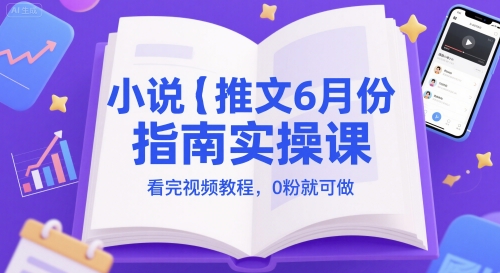 小说推文6月份指南实操课，看完视频教程，0粉就可做-一点通资源网