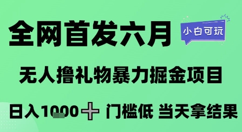 全网首发六月，无人撸礼物暴力掘金项目，日入1K+门槛低，当天拿结果，小白可玩【揭秘】-一点通资源网