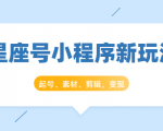星座号小程序新玩法：起号、素材、剪辑，如何变现（附素材）-一点通资源网