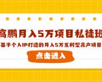 高鹏月入5万项目私徒班,基于个人IP打造的月入5万互利型高产项目!-一点通资源网