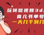 玩转短视频3D动画育儿书单号:实战操作一天几千,好的时候一天几万收益-一点通资源网
