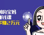 可复制的宝妈副业赚钱课:左手赚这在右手带娃,每月多赚2万元-一点通资源网