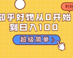 知乎好物从0开始到日入100,超级简单的玩法分享,新人一看也能上手操作-一点通资源网