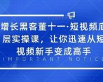 增长黑客董十一·短视频底层实操课,从短视频新手变成高手-一点通资源网
