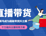 3天从菜鸟成为超级带货抖主播，千万级抖主播培育方案（价值980元）-一点通资源网