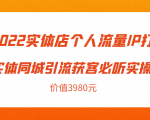 2022实体店个人流量IP打造实体同城引流获客必听实操课,61节完整版(价值3980元)-一点通资源网