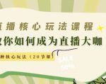 直播核心玩法:教你如何成为直播大咖,各种核心玩法(20节课)-一点通资源网