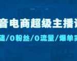 抖音电商超级主播课:0基础、0粉丝、0流量、爆单实操!-一点通资源网