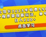 D1G馆长2023年收费990的抖音小程序变现新玩法,单号轻松日入200+-一点通资源网
