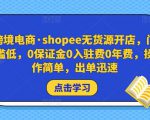 跨境电商·shopee无货源开店,门槛低,0保证金0入驻费0年费,操作简单,出单迅速-一点通资源网