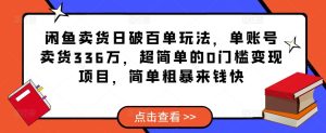 闲鱼卖货日破百单玩法,单账号卖货336万,超简单的0门槛变现项目,简单粗暴来钱快-一点通资源网