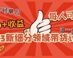 2023新细分领域带货计划:单号单日1000+收益不难,每人可操作3-5个账号-一点通资源网