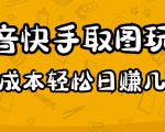 2023抖音快手取图玩法：一个人在家就能做，超简单，0成本日赚几百-一点通资源网
