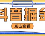 最近爆火3980的抖音掘金项目,号称单设备一天100~200+【全套详细玩法教程】-一点通资源网