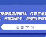 无脑视频号搬砖带货,只要会电脑剪辑,无脑就能干,亲测当天爆单-一点通资源网