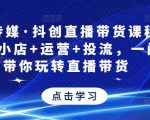 星玥传媒·抖创直播带货课程,达人+小店+运营+投流,一门课带你玩转直播带货-一点通资源网