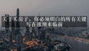 灏泽最新付费文章共享·《关于买房子，你必须明白的所有关键-写在涨潮来临前​》-一点通资源网