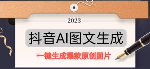 抖音AI原创图文项目，一键根据关键字生成原创图片，有手就可以做，每天10分钟，日赚500+-一点通资源网