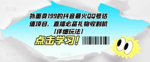 外面卖199的抖音最火QQ号估值项目，直播必备礼物收割机【详细玩法】-一点通资源网