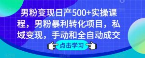 男粉变现日产500+实操课程，男粉暴利转化项目，私域变现，手动和全自动成交-一点通资源网