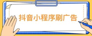 【低保项目】抖音小程序刷广告变现玩法，需要自己动手去刷，多劳多得【详细教程】-一点通资源网