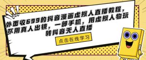 外面收699的抖音漫画虚拟人直播教程，不用真人出镜，一部手机，用虚拟人物玩转抖音无人直播-一点通资源网