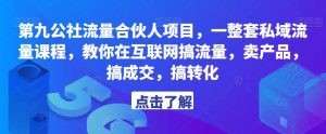 第九公社流量合伙人项目，一整套私域流量课程，教你在互联网搞流量，卖产品，搞成交，搞转化-一点通资源网