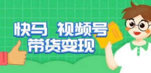 快马视频号带货变现课，货趋势分析，带货的进阶路线，变现模式拆解-一点通资源网