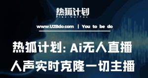 热狐计划：Ai无人直播实时克隆一切主播·无人直播新时代（包含所有使用到的软件）-一点通资源网