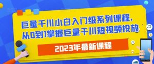 2023最新巨量千川小白入门级系列课程，从0到1掌握巨量千川短视频投放-一点通资源网
