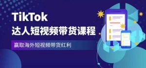 2023最新TikTok达人短视频带货课程,赢取海外短视频带货红利-一点通资源网