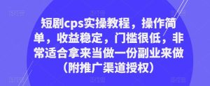 短剧cps实操教程,操作简单,收益稳定,门槛很低,非常适合拿来当做一份副业来做(附推广渠道授权)-一点通资源网