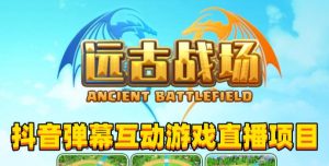 2023年抖音最新最火爆弹幕互动游戏–远古战场【软件+开播教程+起号教程+兔费对接报白+0粉兔费开通直播权限】-一点通资源网