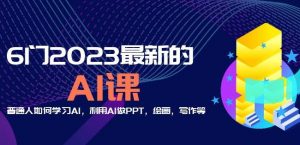6门2023最新的AI课:普通人如何学习AI,利用AI做PPT,绘画,写作等【音频+文档】-一点通资源网