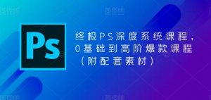终极PS深度系统课程,0基础到高阶爆款课程(附配套素材)-一点通资源网