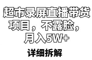 超市录屏直播带货项目,不露脸,月入5W+(详细拆解)-一点通资源网