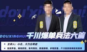 小北大力千川爆单兵法六篇，千川投放保姆级实操课-一点通资源网