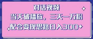 情感类对话视频,当天破播放 三天一万粉 配合变现思路日入300+(教程+素材)-一点通资源网