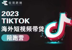 2023TikTok海外短视频带货陪跑营,从TK小白到TK高阶短视频运营快速变身优质带货达人-一点通资源网