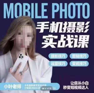 小叶老师手机摄影实战课，一部手机创造摄影剪切美学，让你从小白秒变短视频达人（思维+实操）-一点通资源网